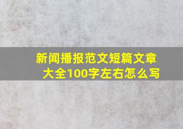 新闻播报范文短篇文章大全100字左右怎么写