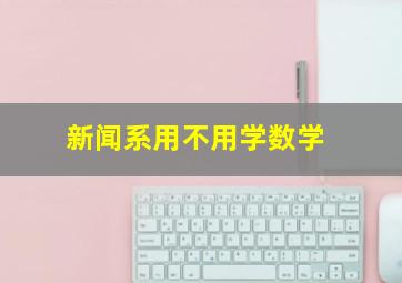 新闻系用不用学数学