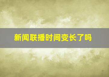 新闻联播时间变长了吗