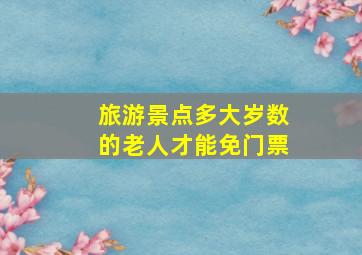 旅游景点多大岁数的老人才能免门票