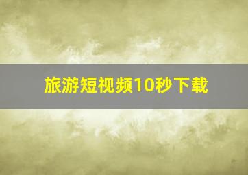 旅游短视频10秒下载