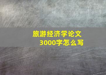 旅游经济学论文3000字怎么写