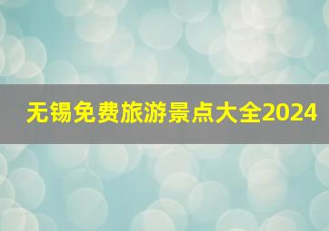 无锡免费旅游景点大全2024