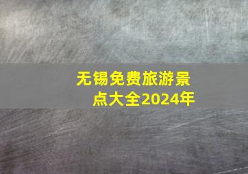 无锡免费旅游景点大全2024年