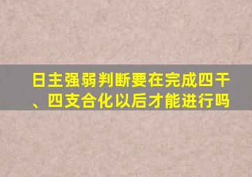 日主强弱判断要在完成四干、四支合化以后才能进行吗