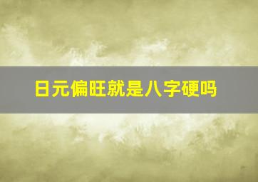 日元偏旺就是八字硬吗