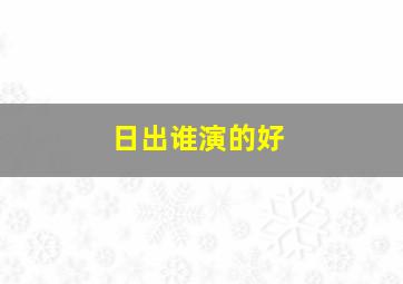 日出谁演的好