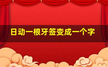 日动一根牙签变成一个字