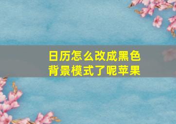 日历怎么改成黑色背景模式了呢苹果