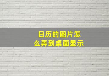 日历的图片怎么弄到桌面显示