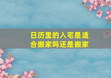 日历里的入宅是适合搬家吗还是搬家