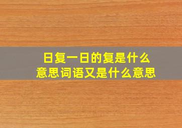 日复一日的复是什么意思词语又是什么意思