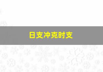 日支冲克时支