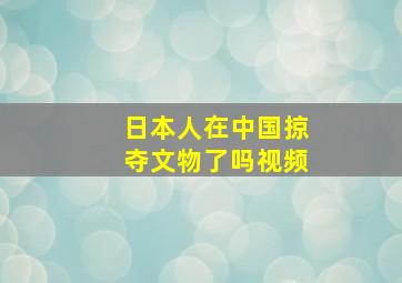 日本人在中国掠夺文物了吗视频