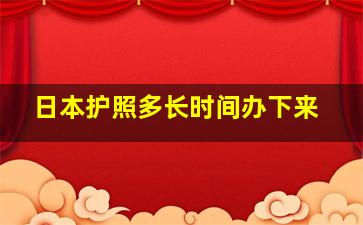 日本护照多长时间办下来