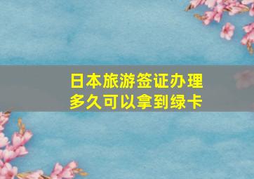 日本旅游签证办理多久可以拿到绿卡