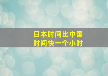 日本时间比中国时间快一个小时