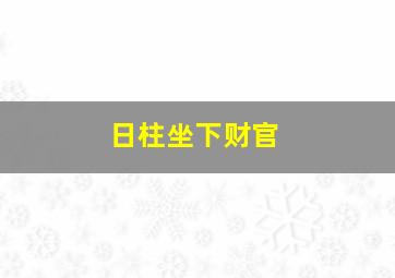 日柱坐下财官