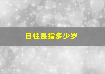 日柱是指多少岁