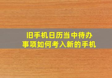 旧手机日历当中待办事项如何考入新的手机