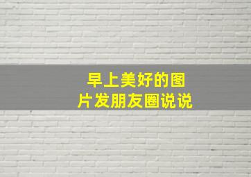 早上美好的图片发朋友圈说说