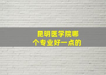 昆明医学院哪个专业好一点的