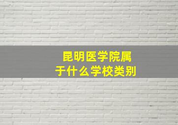 昆明医学院属于什么学校类别