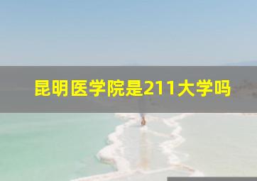 昆明医学院是211大学吗