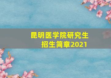 昆明医学院研究生招生简章2021