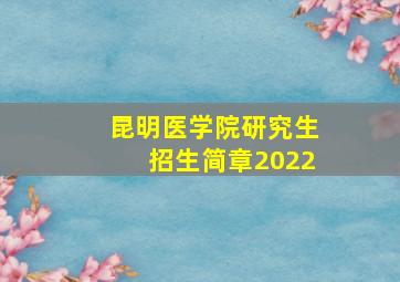 昆明医学院研究生招生简章2022