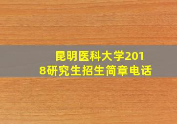 昆明医科大学2018研究生招生简章电话