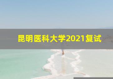 昆明医科大学2021复试