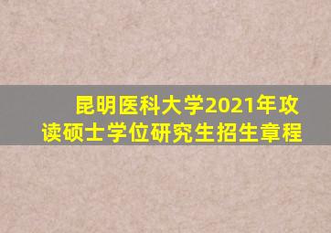 昆明医科大学2021年攻读硕士学位研究生招生章程