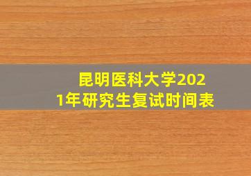 昆明医科大学2021年研究生复试时间表