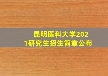 昆明医科大学2021研究生招生简章公布