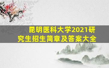 昆明医科大学2021研究生招生简章及答案大全