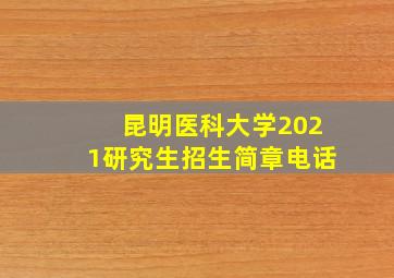 昆明医科大学2021研究生招生简章电话