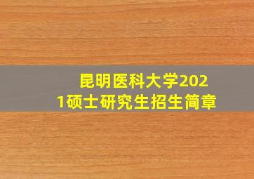 昆明医科大学2021硕士研究生招生简章