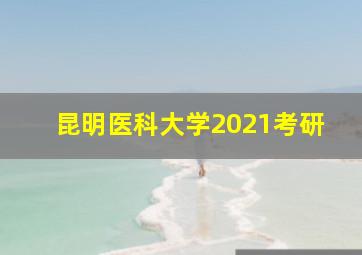 昆明医科大学2021考研