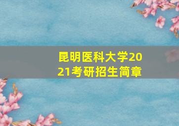 昆明医科大学2021考研招生简章