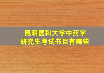 昆明医科大学中药学研究生考试书目有哪些