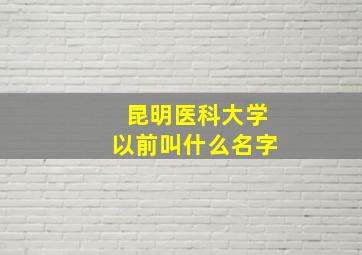 昆明医科大学以前叫什么名字