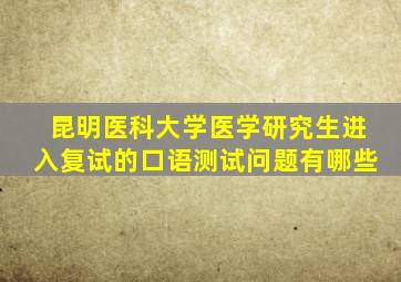 昆明医科大学医学研究生进入复试的口语测试问题有哪些