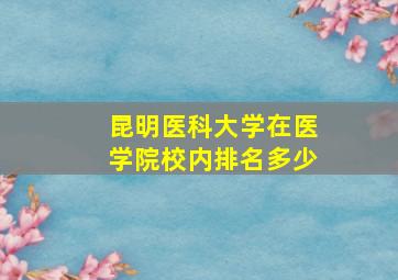 昆明医科大学在医学院校内排名多少