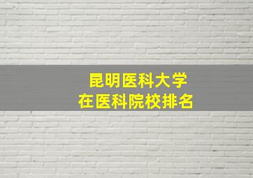 昆明医科大学在医科院校排名