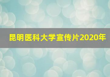 昆明医科大学宣传片2020年