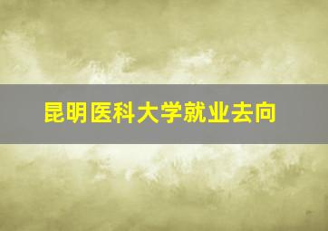 昆明医科大学就业去向