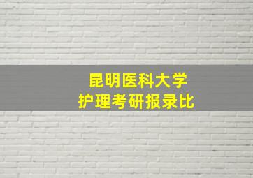 昆明医科大学护理考研报录比