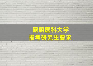 昆明医科大学报考研究生要求