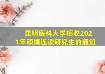 昆明医科大学招收2021年硕博连读研究生的通知